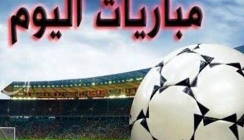 مواعيد مباريات اليوم