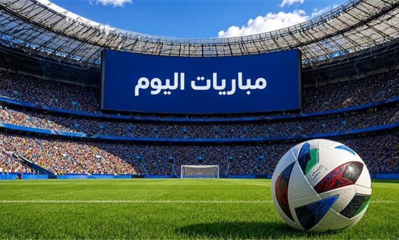 مواعيد مباريات اليوم