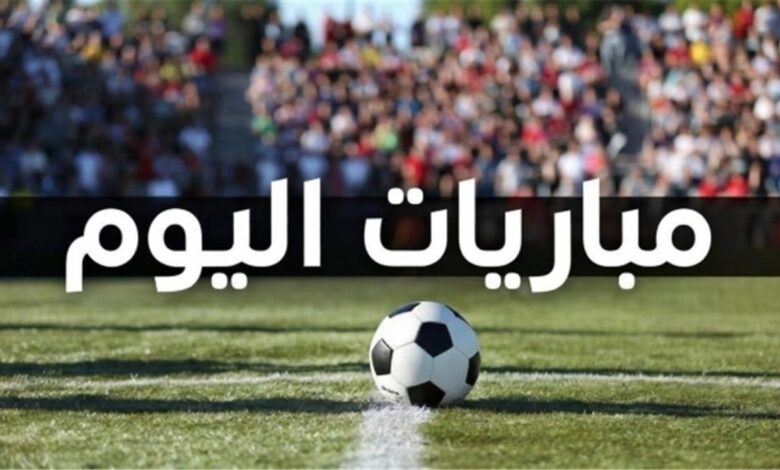 مواعيد مباريات اليوم